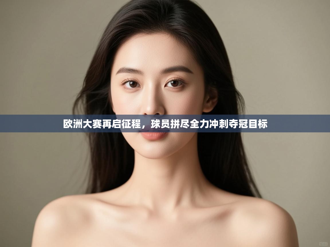 欧洲大赛再启征程，球员拼尽全力冲刺夺冠目标  第1张