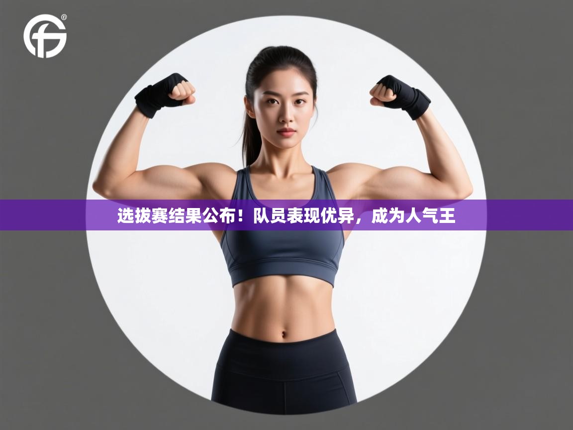 选拔赛结果公布！队员表现优异，成为人气王  第2张