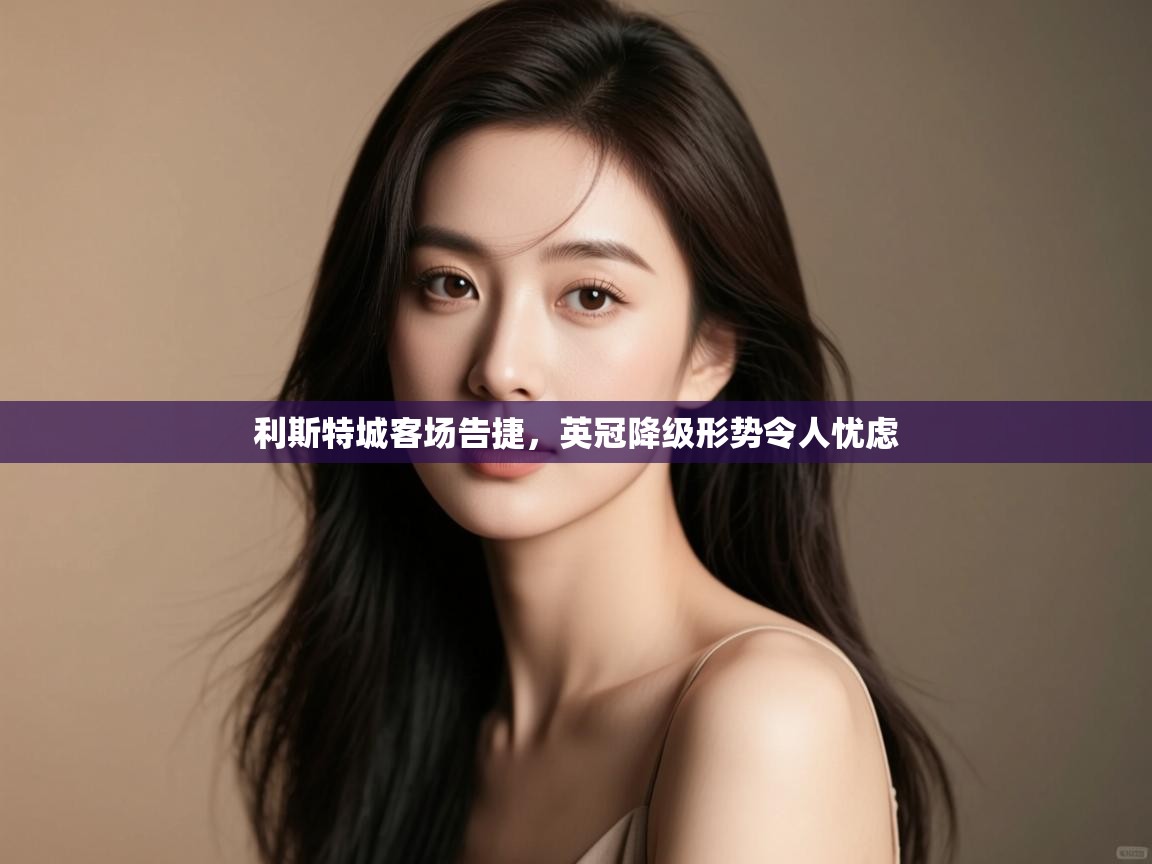利斯特城客场告捷，英冠降级形势令人忧虑  第1张