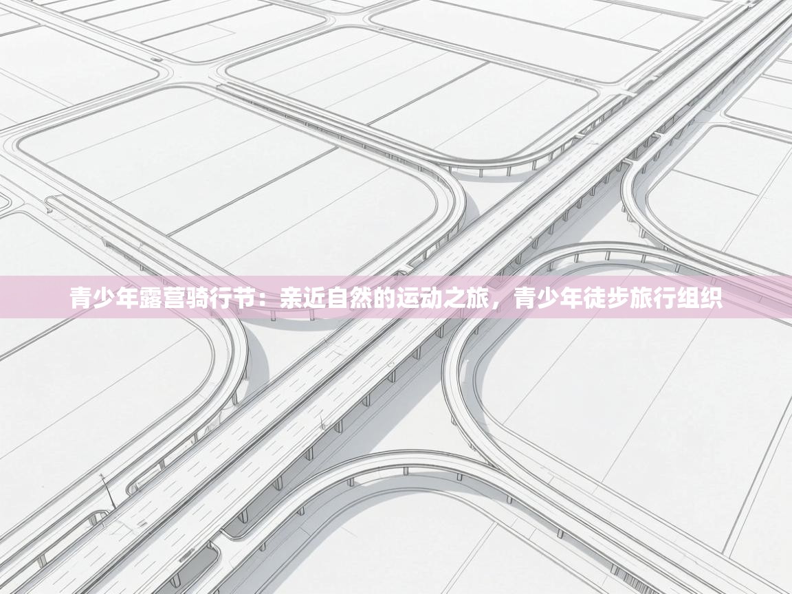 青少年露营骑行节:亲近自然的运动之旅,青少年徒步旅行组织 第2张