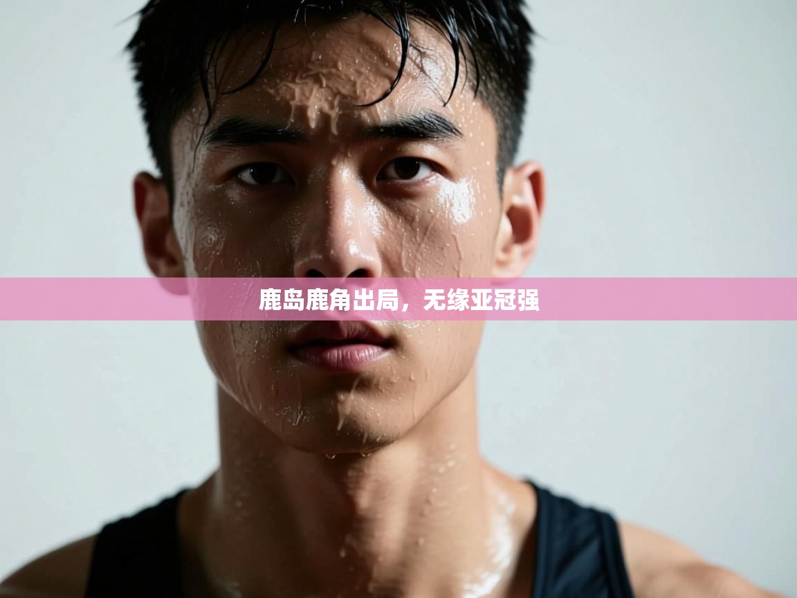 鹿岛鹿角出局，无缘亚冠强  第1张