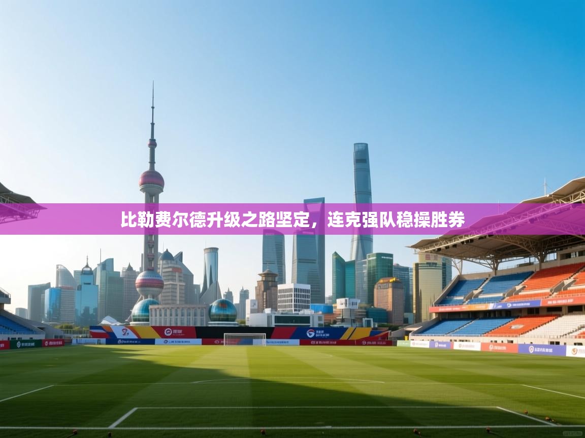 比勒费尔德升级之路坚定,连克强队稳操胜券 第1张