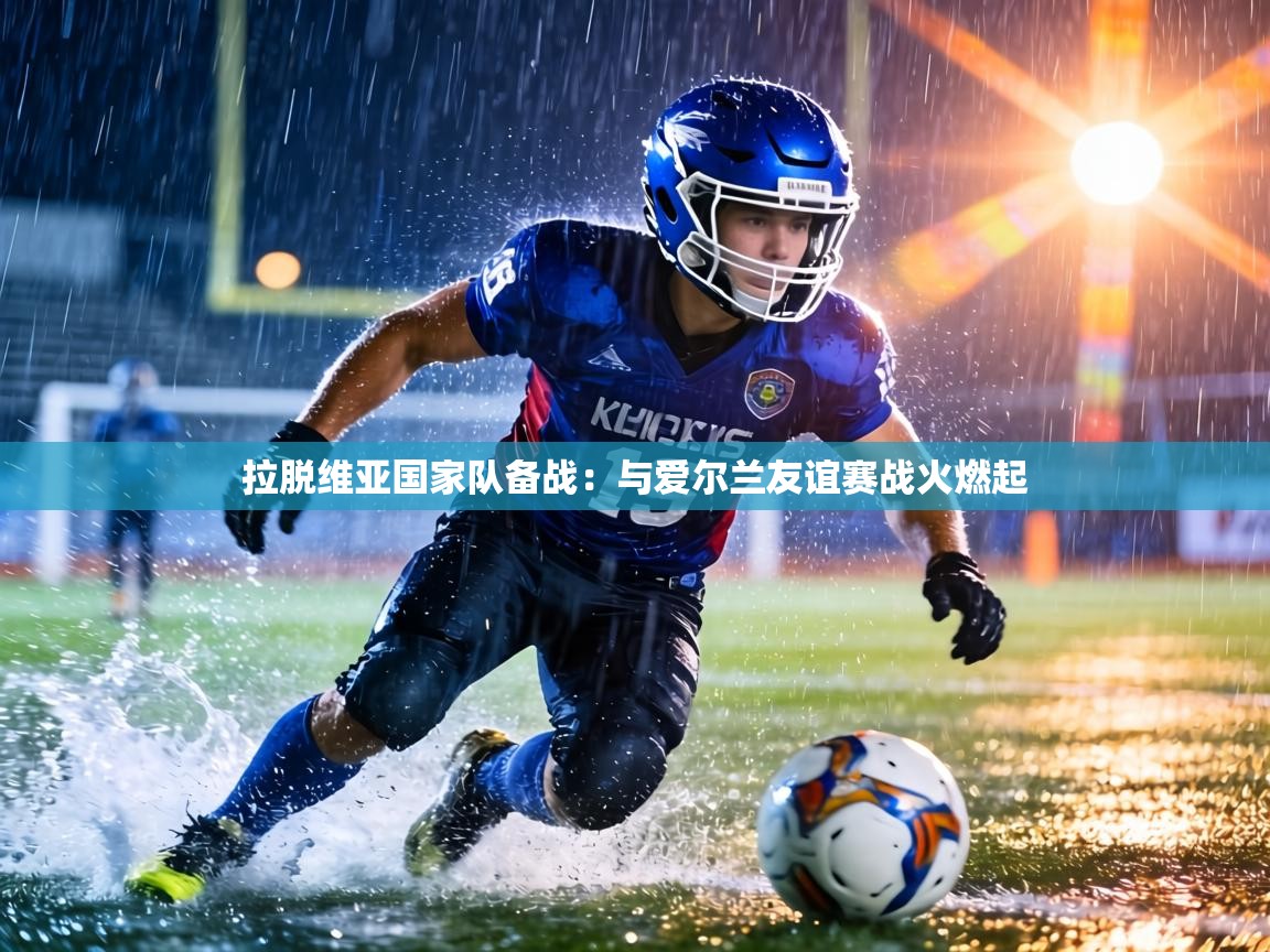 拉脱维亚国家队备战:与爱尔兰友谊赛战火燃起 第1张