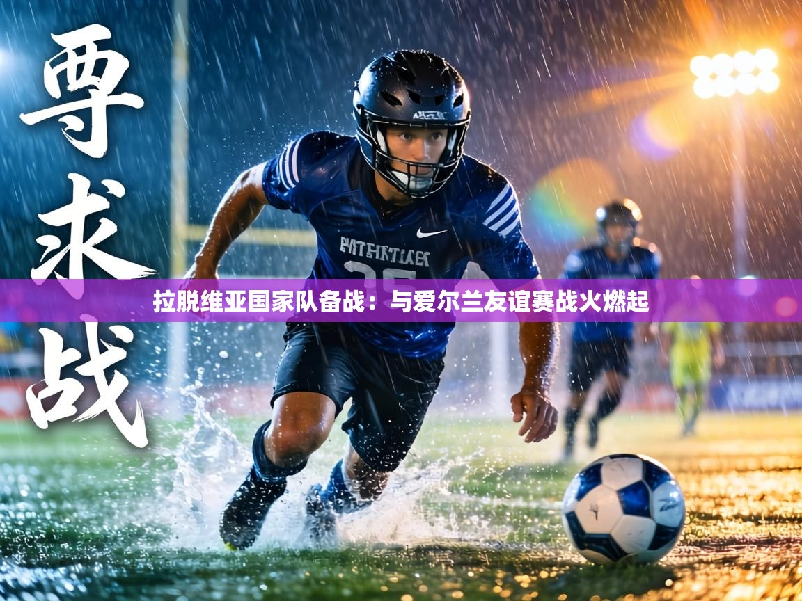 拉脱维亚国家队备战:与爱尔兰友谊赛战火燃起 第2张